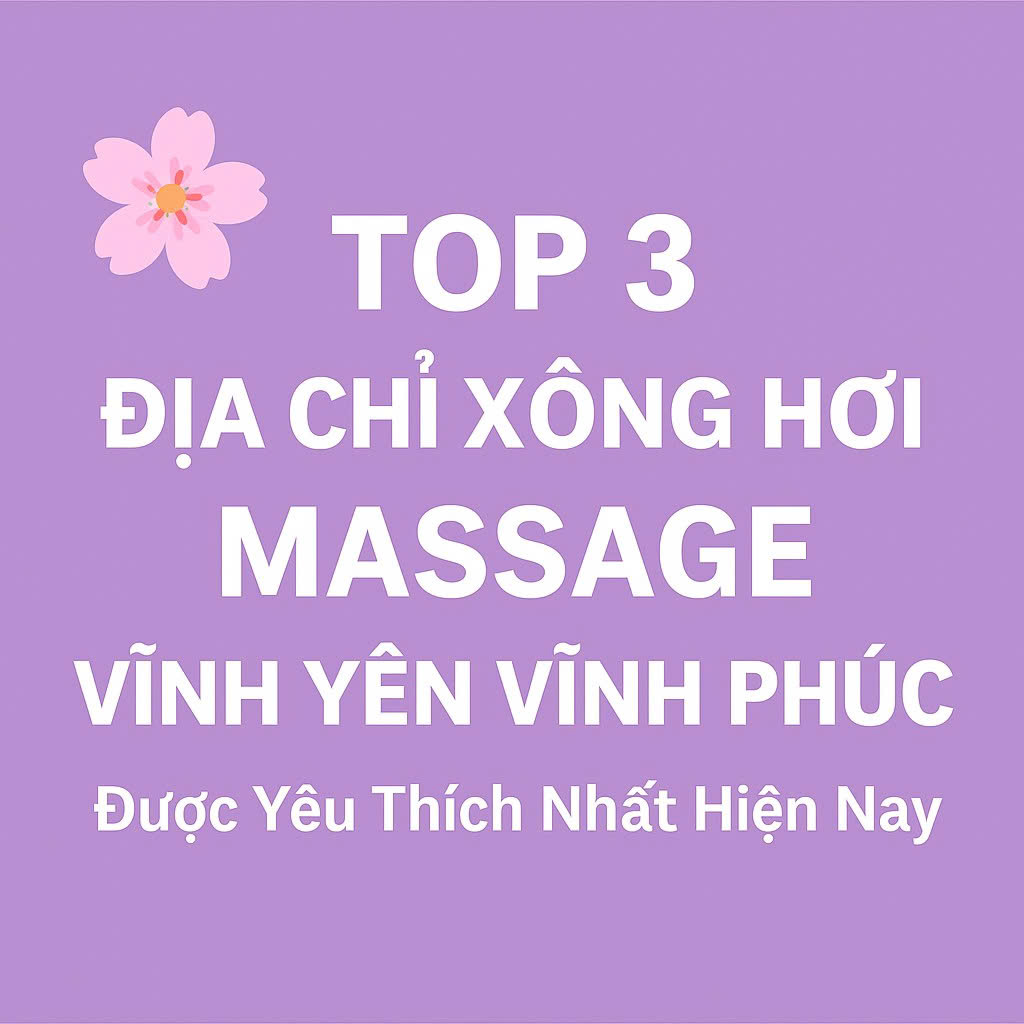 🌸 Top 3 Địa Chỉ Xông Hơi Massage Vĩnh Yên Vĩnh Phúc Được Yêu Thích Nhất Hiện Nay